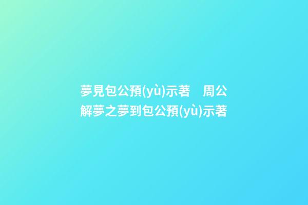 夢見包公預(yù)示著　周公解夢之夢到包公預(yù)示著